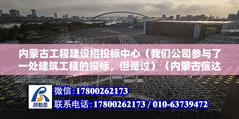 內蒙古工程建設招投標中心（我們公司參與了一處建筑工程的投標，但是過）（內蒙古信達工程管理有限公司）