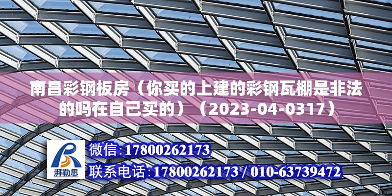 南昌彩鋼板房（你買的上建的彩鋼瓦棚是非法的嗎在自己買的）（2023-04-0317） 結(jié)構(gòu)電力行業(yè)施工