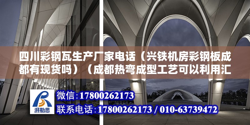 四川彩鋼瓦生產廠家電話（興鐵機房彩鋼板成都有現貨嗎）（成都熱彎成型工藝可以利用匯謎藍也可以看下）