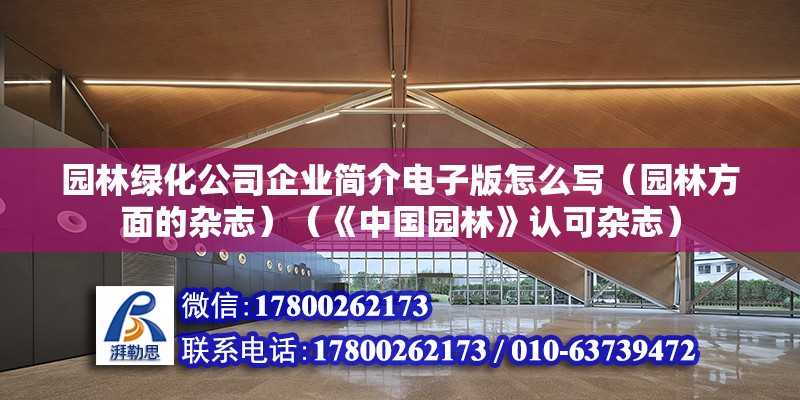 園林綠化公司企業簡介電子版怎么寫（園林方面的雜志）（《中國園林》認可雜志）