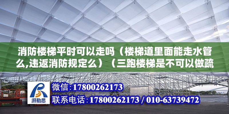 消防樓梯平時可以走嗎（樓梯道里面能走水管么,違返消防規(guī)定么）（三跑樓梯是不可以做疏散樓梯的）