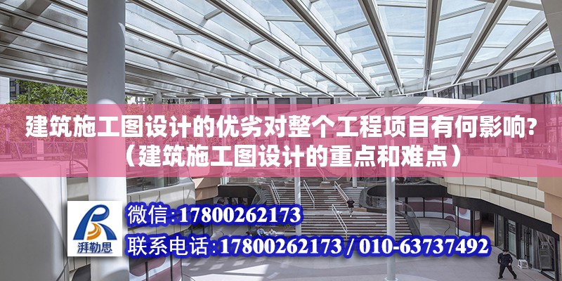 建筑施工圖設計的優劣對整個工程項目有何影響?（建筑施工圖設計的重點和難點）