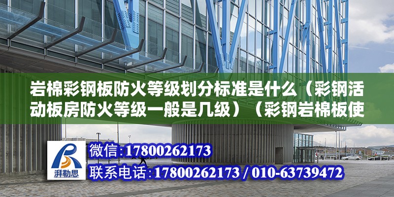 巖棉彩鋼板防火等級劃分標準是什么（彩鋼活動板房防火等級一般是幾級）（彩鋼巖棉板使用壽命） 北京網(wǎng)架設(shè)計