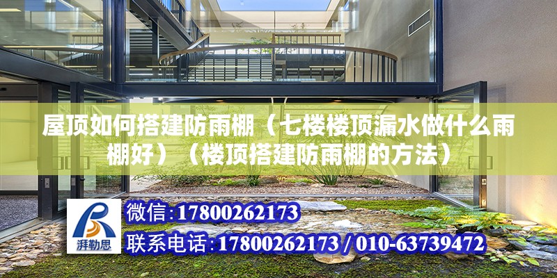 屋頂如何搭建防雨棚（七樓樓頂漏水做什么雨棚好）（樓頂搭建防雨棚的方法） 裝飾幕墻施工