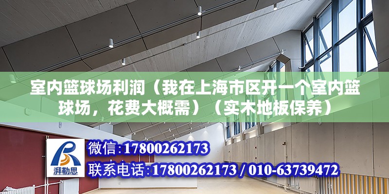 室內籃球場利潤（我在上海市區開一個室內籃球場，花費大概需）（實木地板保養）