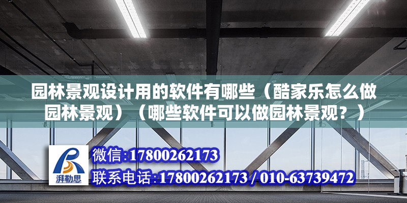 園林景觀設(shè)計(jì)用的軟件有哪些（酷家樂怎么做園林景觀）（哪些軟件可以做園林景觀？）