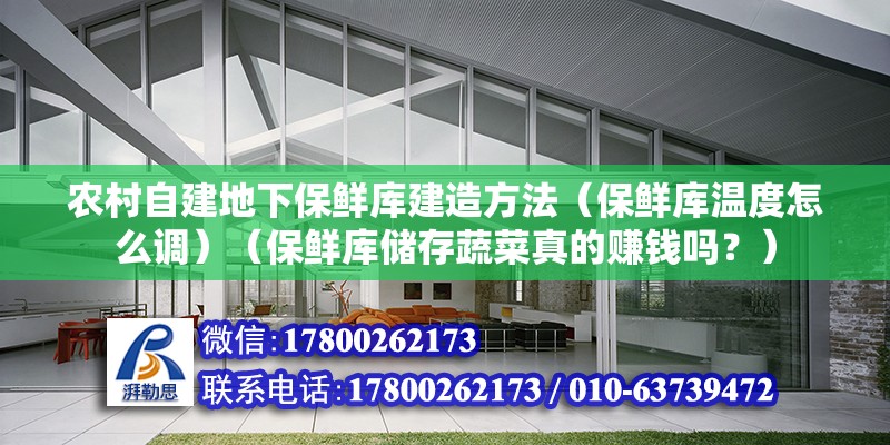 農村自建地下保鮮庫建造方法（保鮮庫溫度怎么調）（保鮮庫儲存蔬菜真的賺錢嗎？） 結構橋梁鋼結構施工