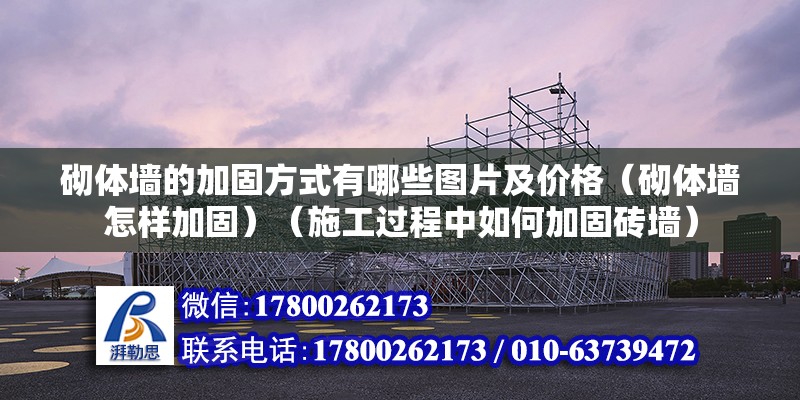 砌體墻的加固方式有哪些圖片及價格（砌體墻怎樣加固）（施工過程中如何加固磚墻）