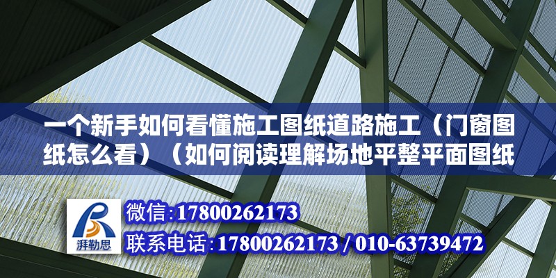 一個新手如何看懂施工圖紙道路施工（門窗圖紙怎么看）（如何閱讀理解場地平整平面圖紙）