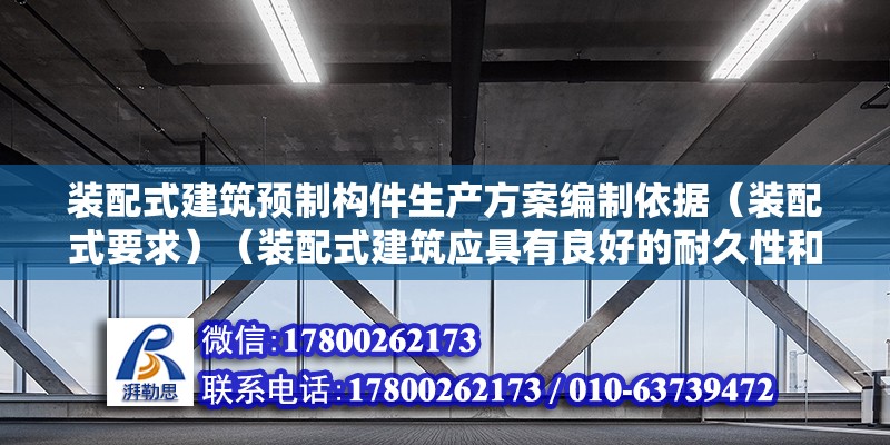 裝配式建筑預制構件生產方案編制依據（裝配式要求）（裝配式建筑應具有良好的耐久性和抗腐蝕性能的使用壽命）