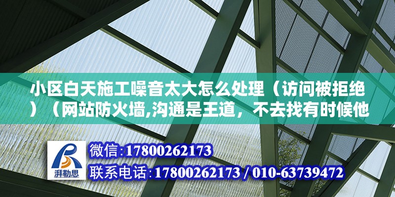 小區白天施工噪音太大怎么處理（訪問被拒絕）（網站防火墻,溝通是王道，不去找有時候他還沒有思維到自己可以制造了噪音） 建筑方案設計