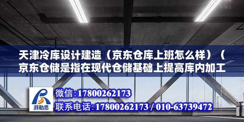 天津冷庫設計建造（京東倉庫上班怎么樣）（京東倉儲是指在現代倉儲基礎上提高庫內加工、分揀、庫內包裝等環節） 結構機械鋼結構設計