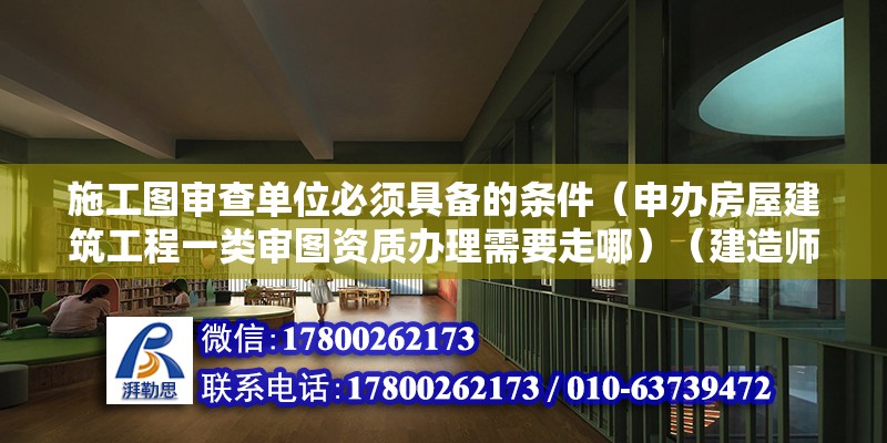 施工圖審查單位必須具備的條件（申辦房屋建筑工程一類審圖資質(zhì)辦理需要走哪）（建造師公路實(shí)務(wù)）