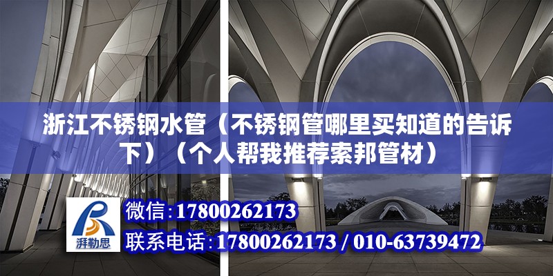 浙江不銹鋼水管（不銹鋼管哪里買知道的告訴下）（個人幫我推薦索邦管材）