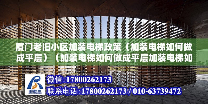 廈門老舊小區加裝電梯政策（加裝電梯如何做成平層）（加裝電梯如何做成平層加裝電梯如何做成平層）