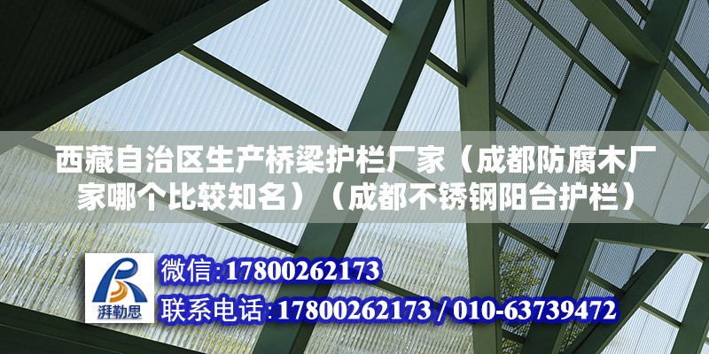 西藏自治區生產橋梁護欄廠家（成都防腐木廠家哪個比較知名）（成都不銹鋼陽臺護欄） 北京網架設計