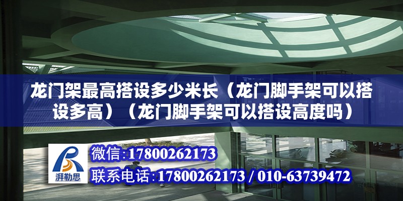 龍門架最高搭設(shè)多少米長（龍門腳手架可以搭設(shè)多高）（龍門腳手架可以搭設(shè)高度嗎）