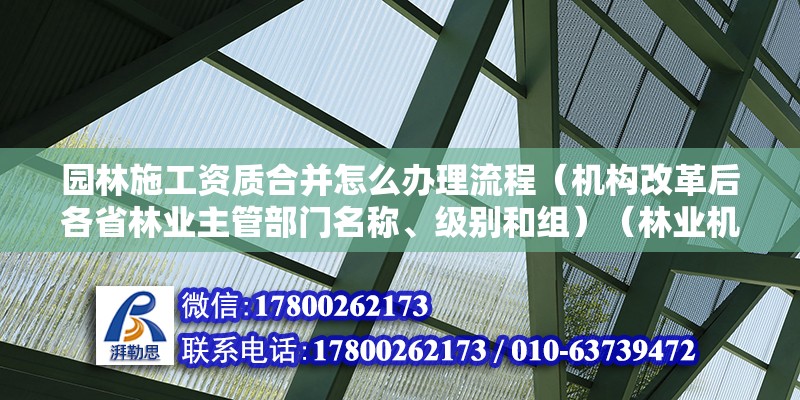 園林施工資質合并怎么辦理流程（機構改革后各省林業主管部門名稱、級別和組）（林業機構改革后，各省市林業機構級別如何劃分？）