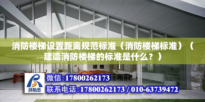 消防樓梯設置距離規范標準（消防樓梯標準）（建造消防樓梯的標準是什么？）