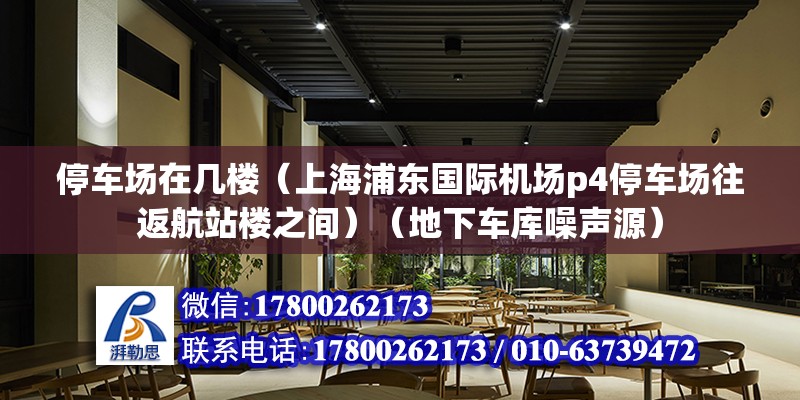 停車場在幾樓（上海浦東國際機場p4停車場往返航站樓之間）（地下車庫噪聲源） 北京網架設計