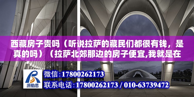 西藏房子貴嗎（聽說拉薩的藏民們都很有錢，是真的嗎）（拉薩北郊那邊的房子便宜,我就是在拉薩賣房子的）