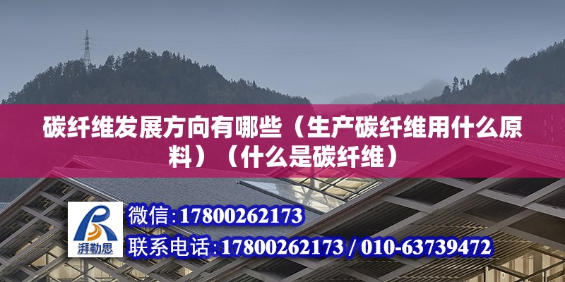 碳纖維發展方向有哪些（生產碳纖維用什么原料）（什么是碳纖維） 鋼結構玻璃棧道設計