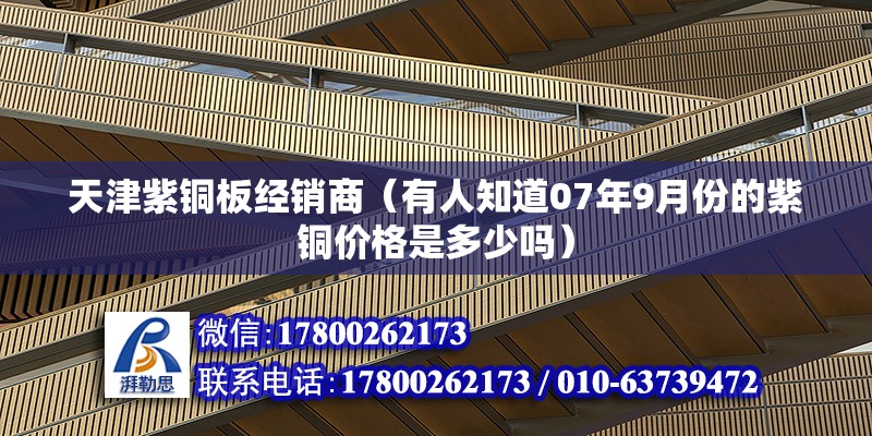 天津紫銅板經(jīng)銷商（有人知道07年9月份的紫銅價(jià)格是多少嗎）