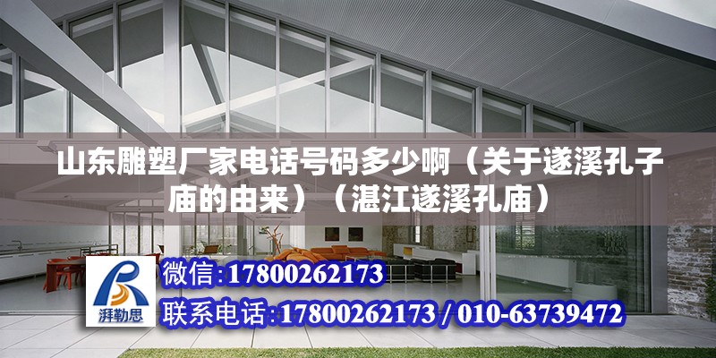 山東雕塑廠家電話號碼多少啊（關于遂溪孔子廟的由來）（湛江遂溪孔廟）