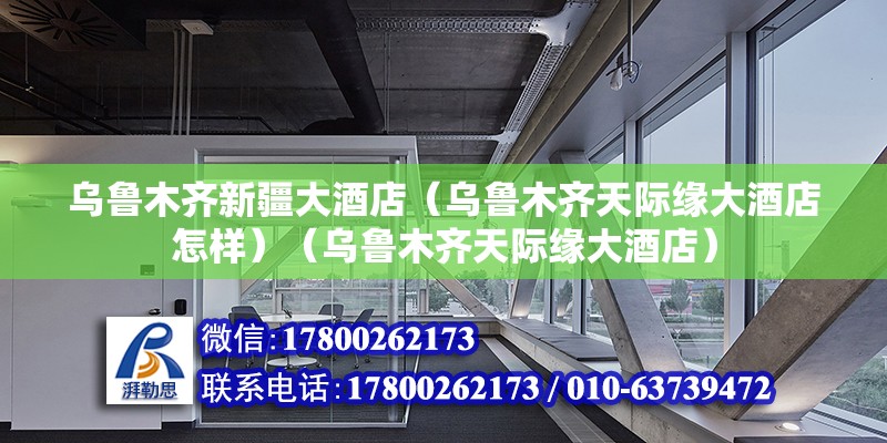 烏魯木齊新疆大酒店（烏魯木齊天際緣大酒店怎樣）（烏魯木齊天際緣大酒店）