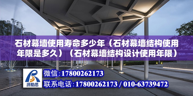 石材幕墻使用壽命多少年（石材幕墻結構使用年限是多久）（石材幕墻結構設計使用年限）