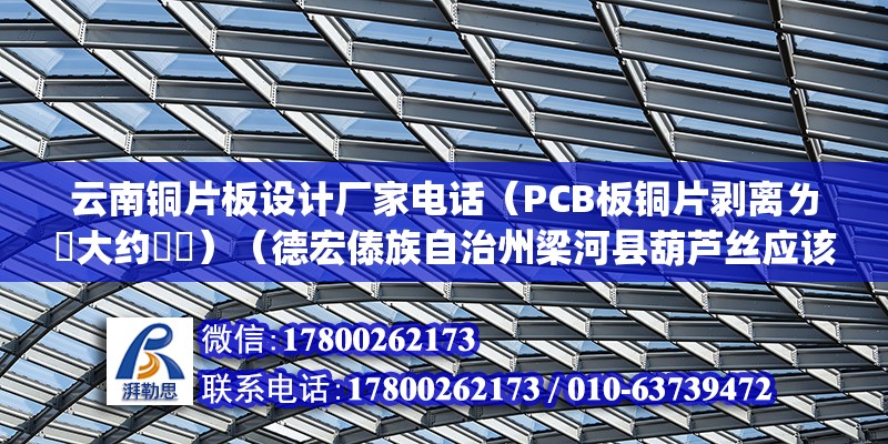 云南銅片板設計廠家電話（PCB板銅片剝離ㄌ値大約茤尐）（德宏傣族自治州梁河縣葫蘆絲應該是銅箔的剝離強度(）