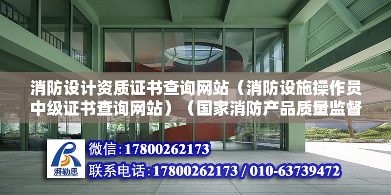 消防設計資質證書查詢網站（消防設施操作員中級證書查詢網站）（國家消防產品質量監督檢驗中心官網一級證書查詢步驟）