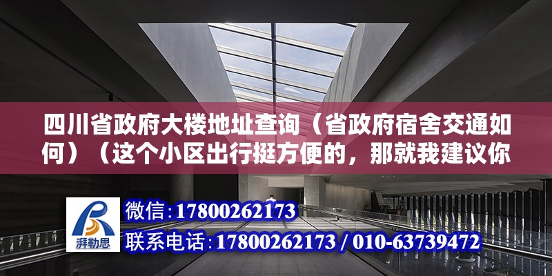 四川省政府大樓地址查詢（省政府宿舍交通如何）（這個(gè)小區(qū)出行挺方便的，那就我建議你地頭看下下） 建筑施工圖施工