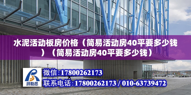 水泥活動板房價格（簡易活動房40平要多少錢）（簡易活動房40平要多少錢）