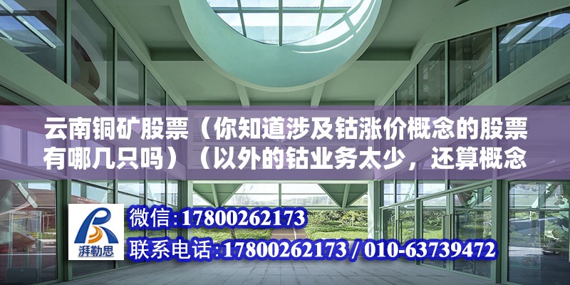 云南銅礦股票（你知道涉及鈷漲價概念的股票有哪幾只嗎）（以外的鈷業務太少，還算概念范圍內，要是你炒稀缺資源）