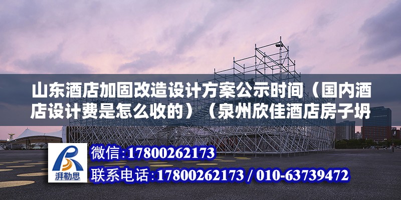 山東酒店加固改造設(shè)計(jì)方案公示時(shí)間（國(guó)內(nèi)酒店設(shè)計(jì)費(fèi)是怎么收的）（泉州欣佳酒店房子坍塌）