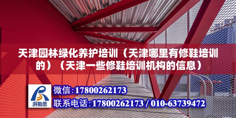 天津園林綠化養護培訓（天津哪里有修鞋培訓的）（天津一些修鞋培訓機構的信息）