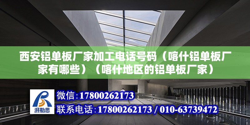 西安鋁單板廠家加工電話號碼（喀什鋁單板廠家有哪些）（喀什地區的鋁單板廠家） 鋼結構異形設計