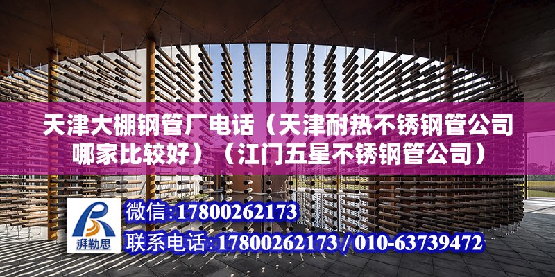 天津大棚鋼管廠電話（天津耐熱不銹鋼管公司哪家比較好）（江門五星不銹鋼管公司）