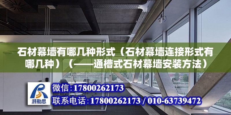 石材幕墻有哪幾種形式（石材幕墻連接形式有哪幾種）（——通槽式石材幕墻安裝方法）