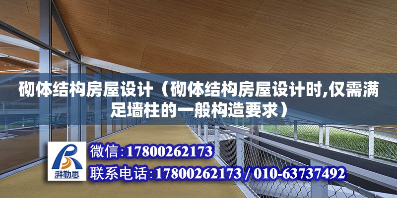 砌體結構房屋設計（砌體結構房屋設計時,僅需滿足墻柱的一般構造要求）