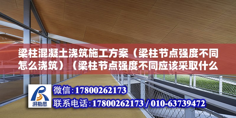 梁柱混凝土澆筑施工方案（梁柱節點強度不同怎么澆筑）（梁柱節點強度不同應該采取什么措施） 結構機械鋼結構設計