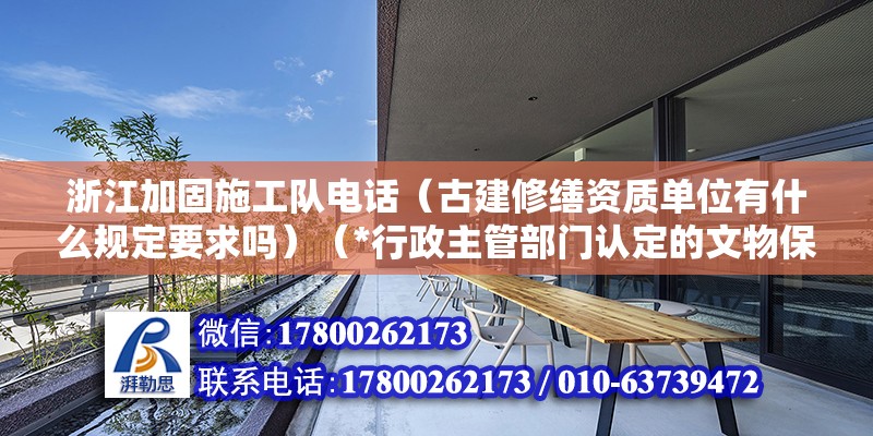 浙江加固施工隊電話（古建修繕資質單位有什么規定要求嗎）（*行政主管部門認定的文物保護工程施工二級左右吧）