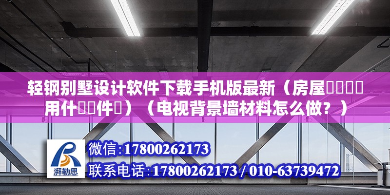 輕鋼別墅設計軟件下載手機版最新（房屋設計圖該用什麼軟件畫）（電視背景墻材料怎么做？）