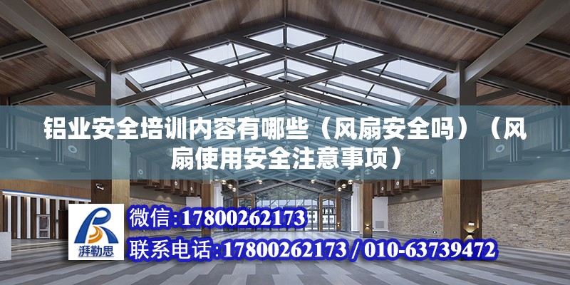 鋁業安全培訓內容有哪些（風扇安全嗎）（風扇使用安全注意事項）