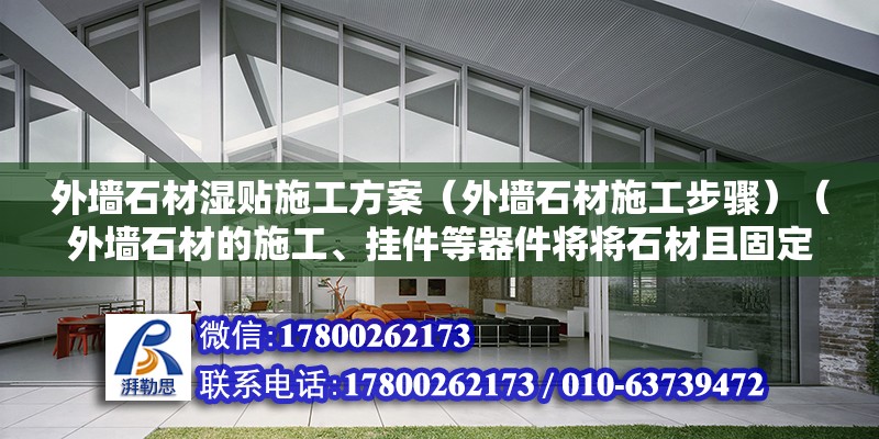 外墻石材濕貼施工方案（外墻石材施工步驟）（外墻石材的施工、掛件等器件將將石材且固定在鋼骨架上）