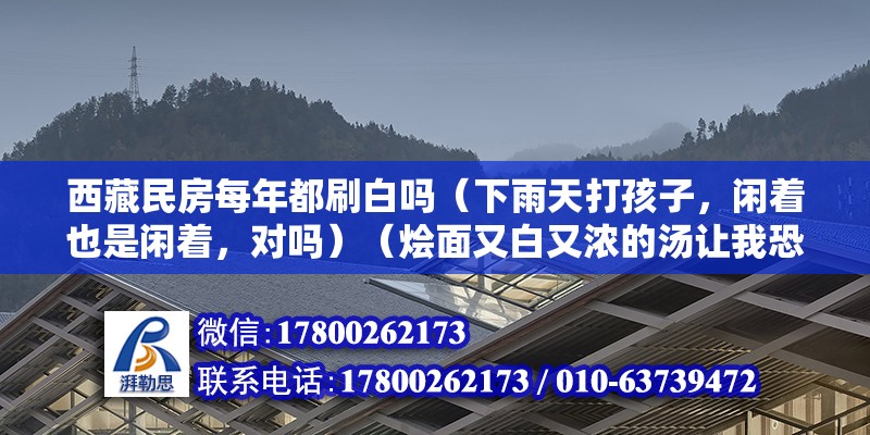 西藏民房每年都刷白嗎（下雨天打孩子，閑著也是閑著，對嗎）（燴面又白又濃的湯讓我恐懼） 結構工業鋼結構設計