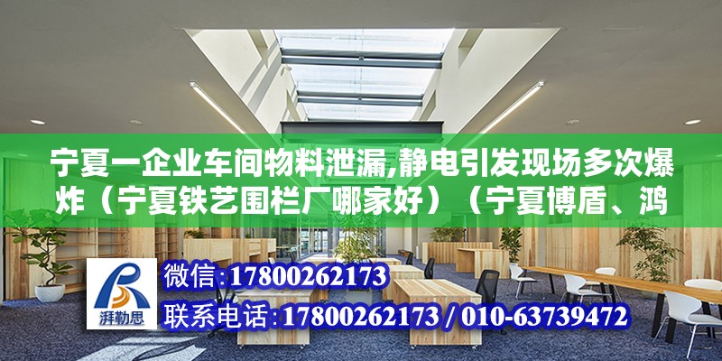 寧夏一企業車間物料泄漏,靜電引發現場多次爆炸（寧夏鐵藝圍欄廠哪家好）（寧夏博盾、鴻圖鐵藝、昆山世碩電子廠、昆山世碩電子廠） 鋼結構跳臺設計