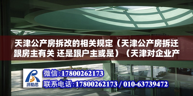 天津公產房拆改的相關規定（天津公產房拆遷跟房主有關 還是跟戶主或是）（天津對企業產房產權的規定）