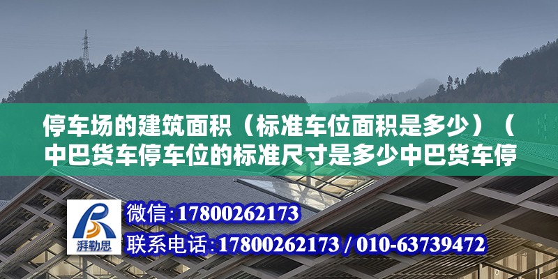 停車場的建筑面積（標準車位面積是多少）（中巴貨車停車位的標準尺寸是多少中巴貨車停車位的標準）